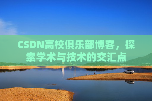 CSDN高校俱乐部博客，探索学术与技术的交汇点